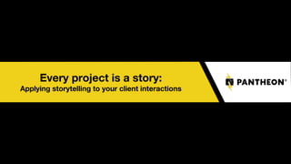 Every project is a story:
Applying storytelling to your client interactions
 