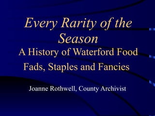 Every Rarity of the Season A History of Waterford Food Fads, Staples and Fancies   Joanne Rothwell, County Archivist 