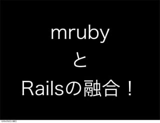 mruby
                  と
             Railsの融合！
13年4月9日火曜日
 