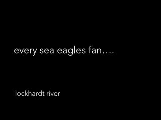 every sea eagles fan…. lockhardt river 