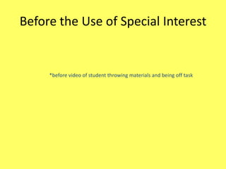 Before the Use of Special Interest

*before video of student throwing materials and being off task

 