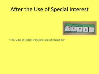 After the Use of Special Interest

*after video of student working for special interest item

 