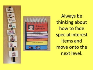 Always be
thinking about
how to fade
special interest
items and
move onto the
next level.

 