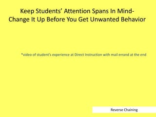Keep Students’ Attention Spans In MindChange It Up Before You Get Unwanted Behavior

*video of student’s experience at Direct Instruction with mail errand at the end

Reverse Chaining

 
