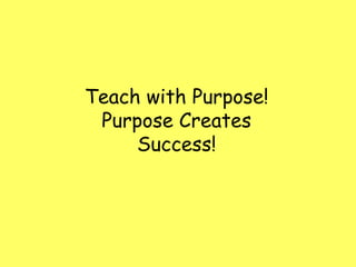 Teach with Purpose!
Purpose Creates
Success!

 