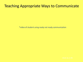 Teaching Appropriate Ways to Communicate

*video of student using ready not ready communication

Click to 2.45

 