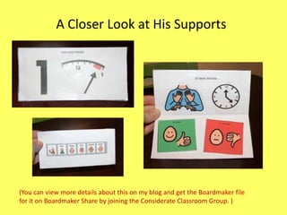 A Closer Look at His Supports

(You can view more details about this on my blog and get the Boardmaker file
for it on Boardmaker Share by joining the Considerate Classroom Group. )

 