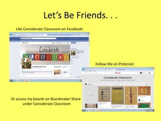 Let’s Be Friends. . .
Like Considerate Classroom on Facebook:

Follow Me on Pinterest:

Or access my boards on Boardmaker Share
under Considerate Classroom

 