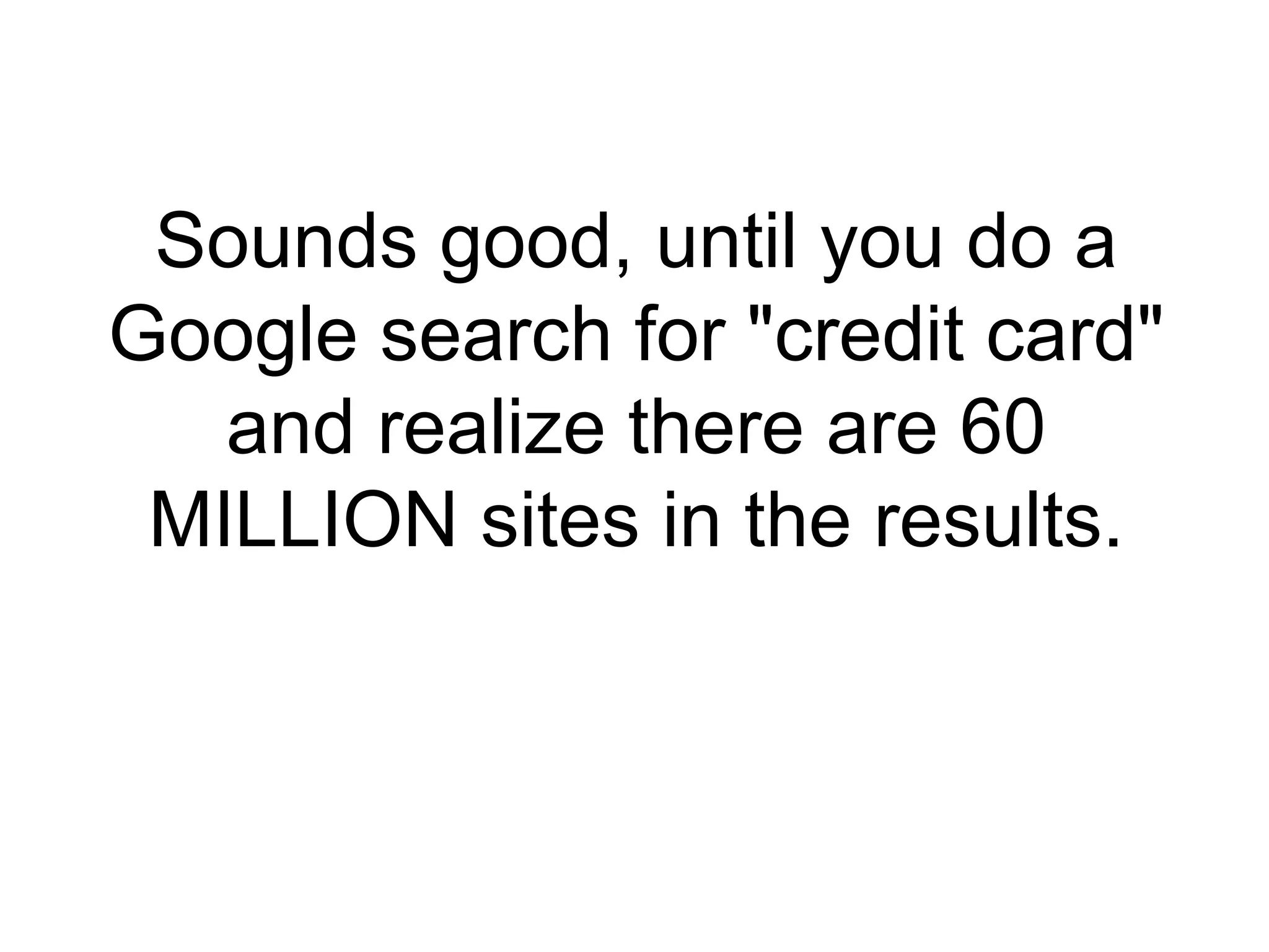 Sounds good, until you do a Google search for "credit card" and realize there are 60 MILLION sites in the results. 