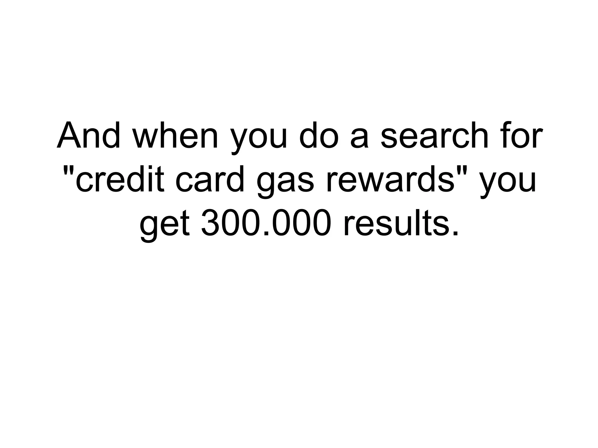 And when you do a search for "credit card gas rewards" you get 300.000 results. 