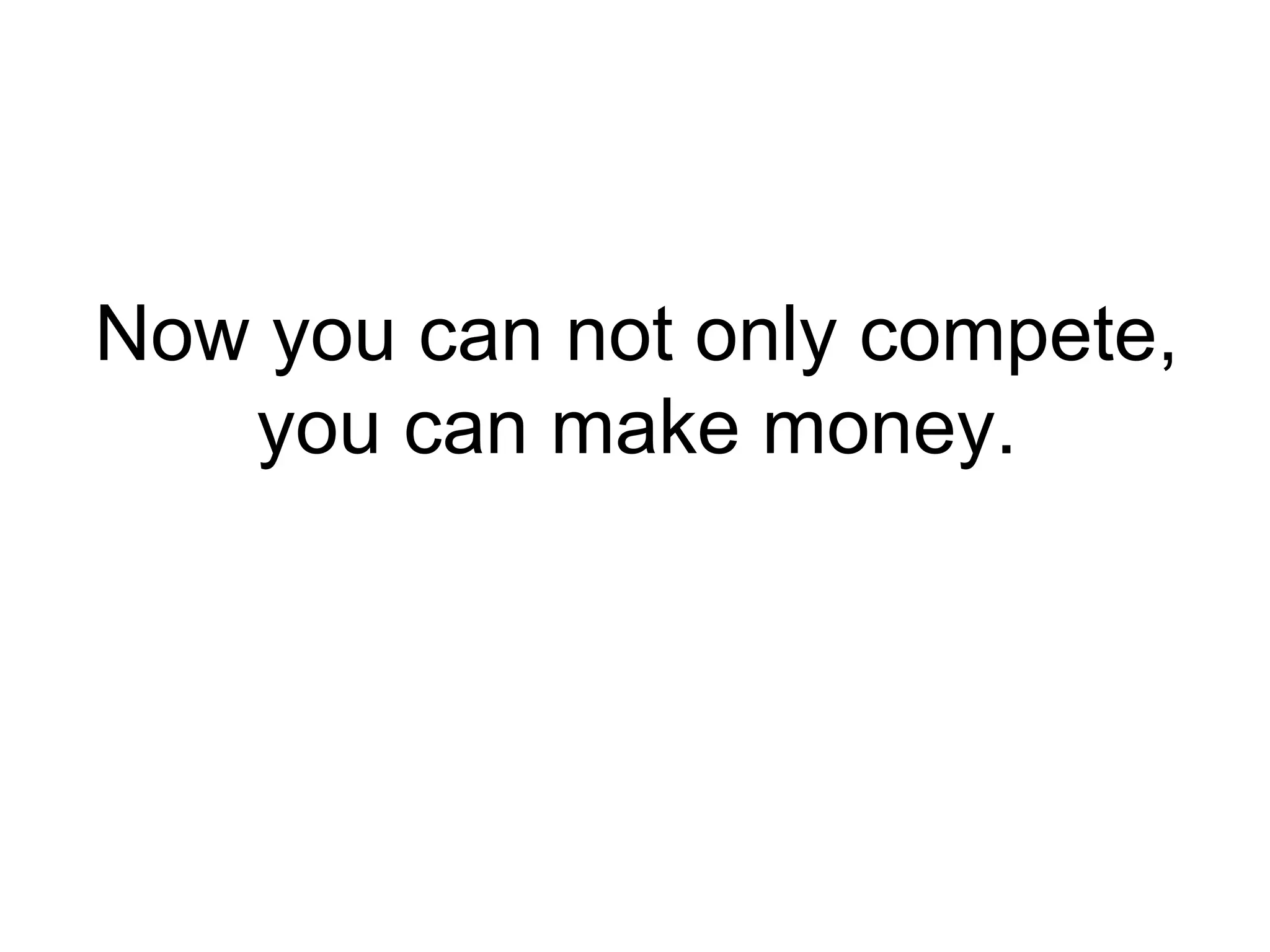 Now you can not only compete, you can make money. 
