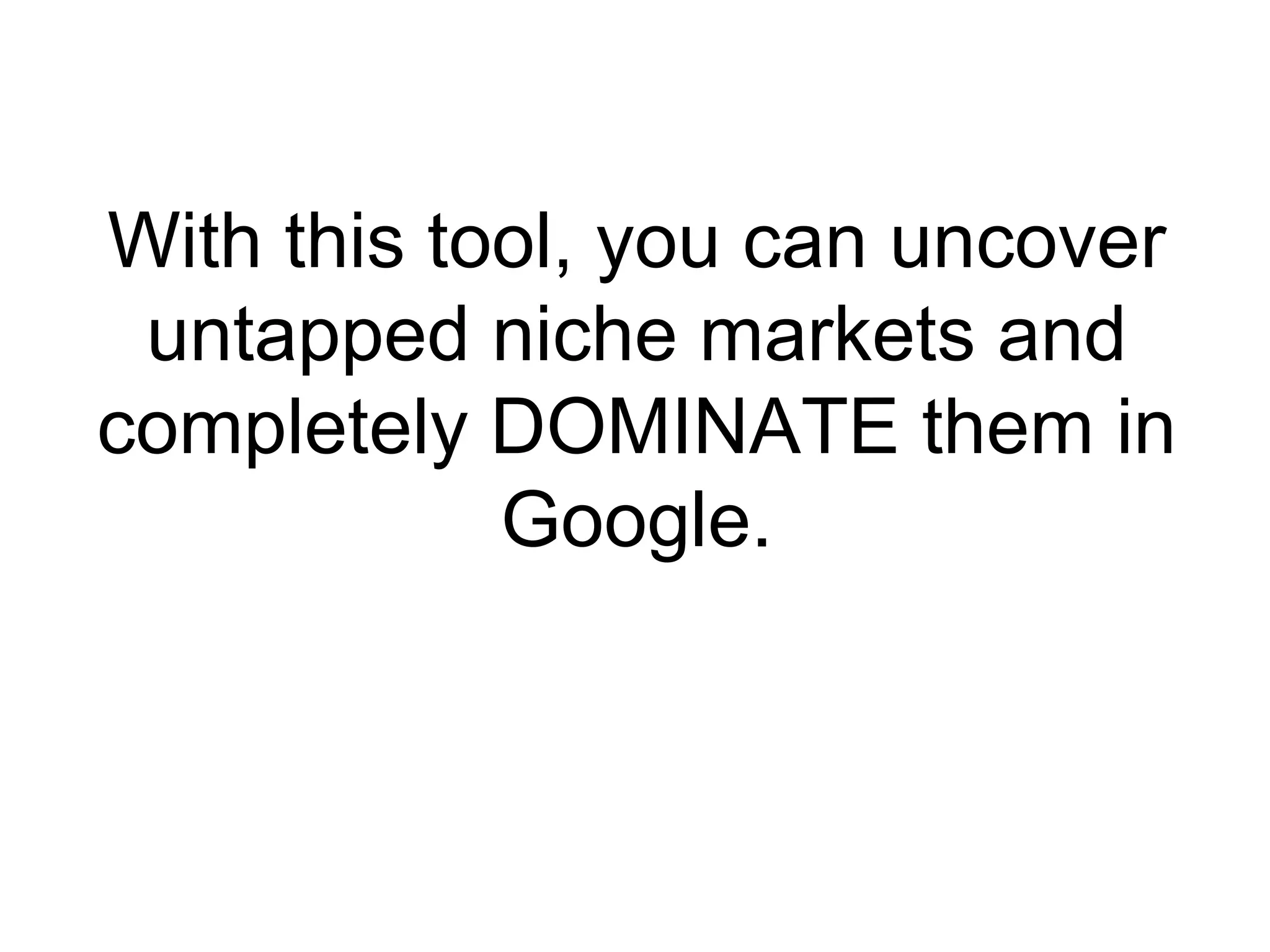 With this tool, you can uncover untapped niche markets and completely DOMINATE them in Google. 
