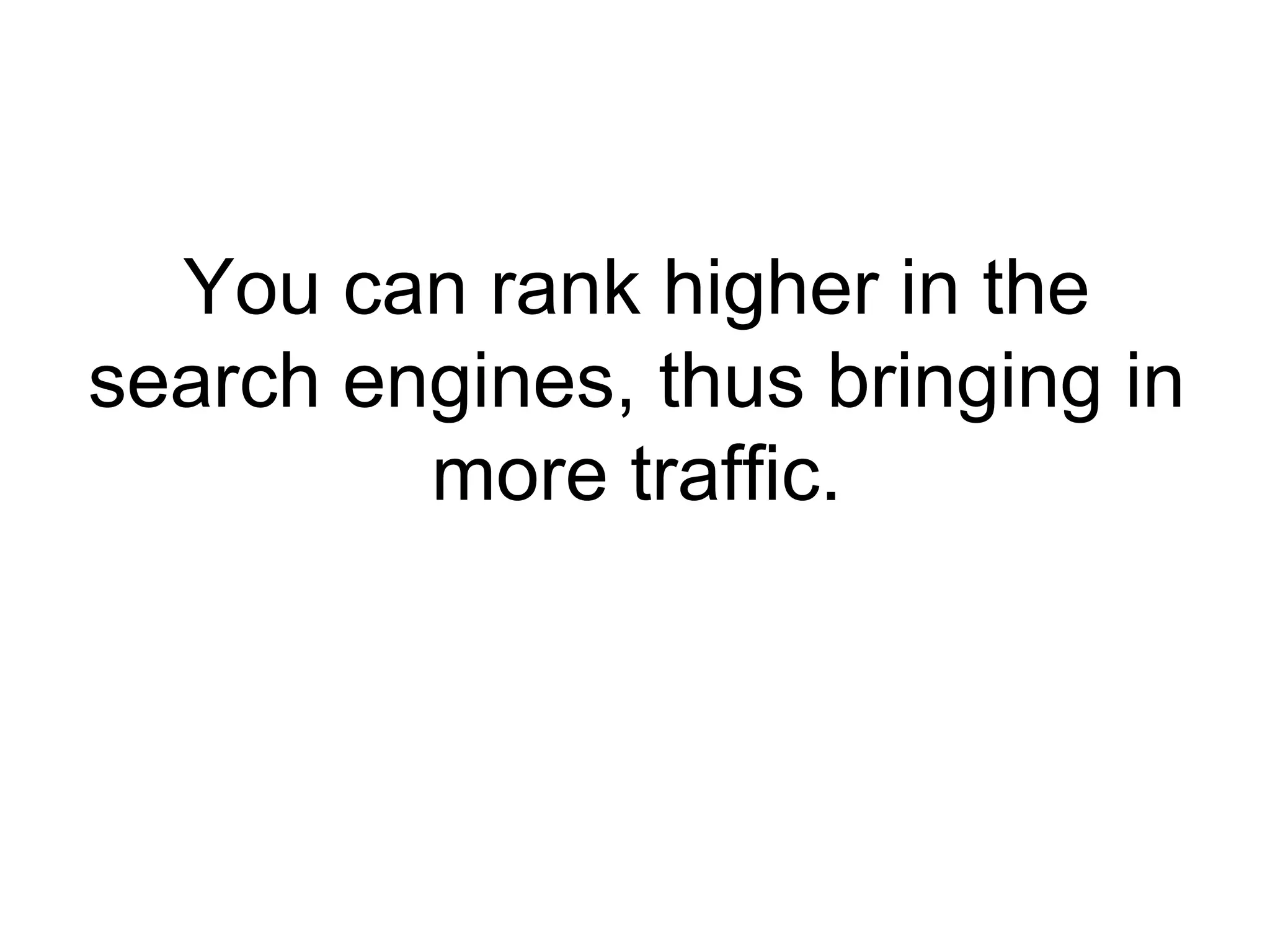 You can rank higher in the search engines, thus bringing in more traffic. 