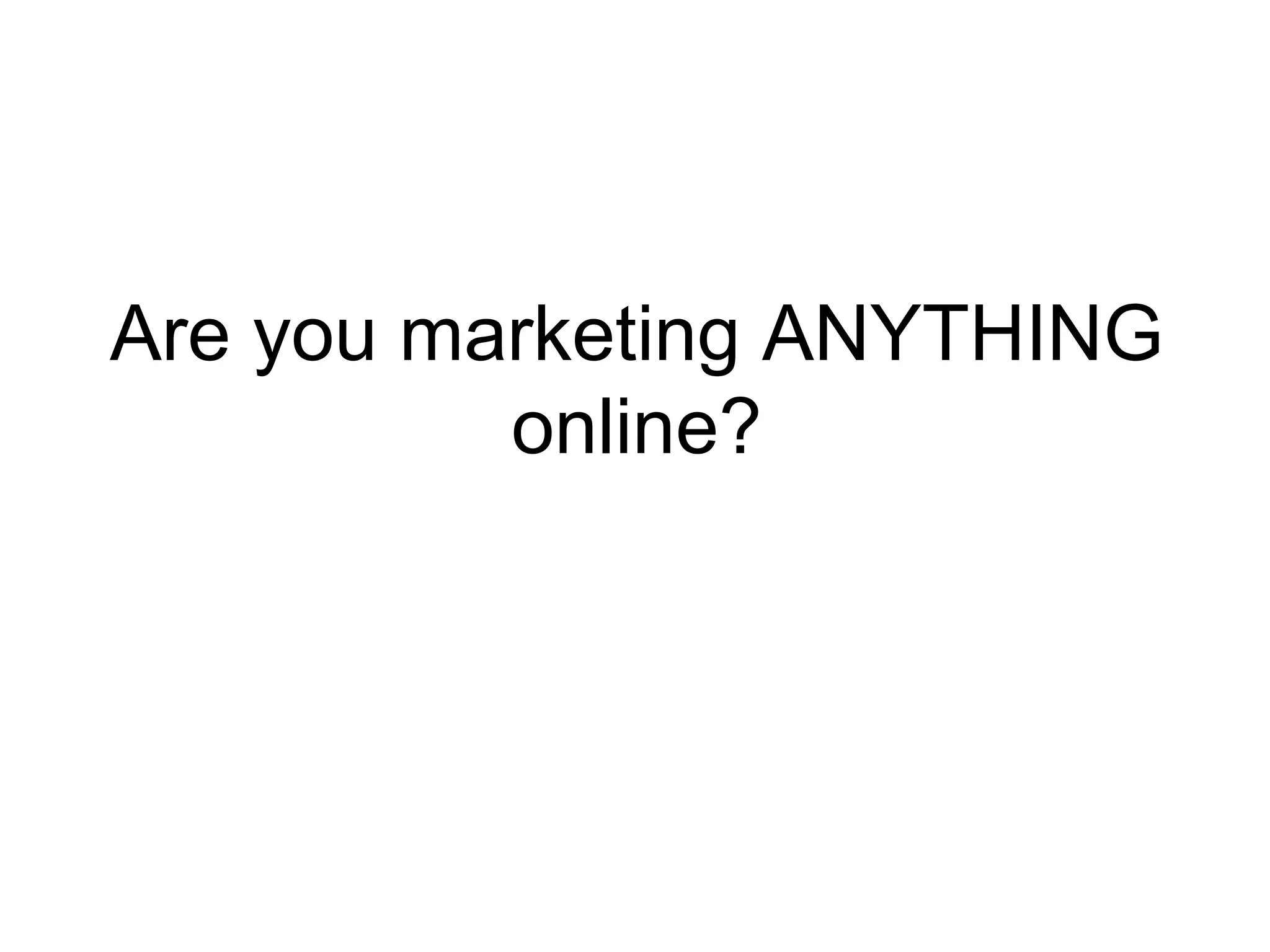 Are you marketing ANYTHING online? 
