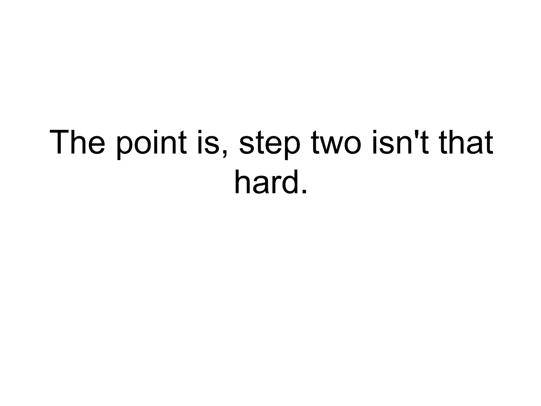 The point is, step two isn't that hard. 