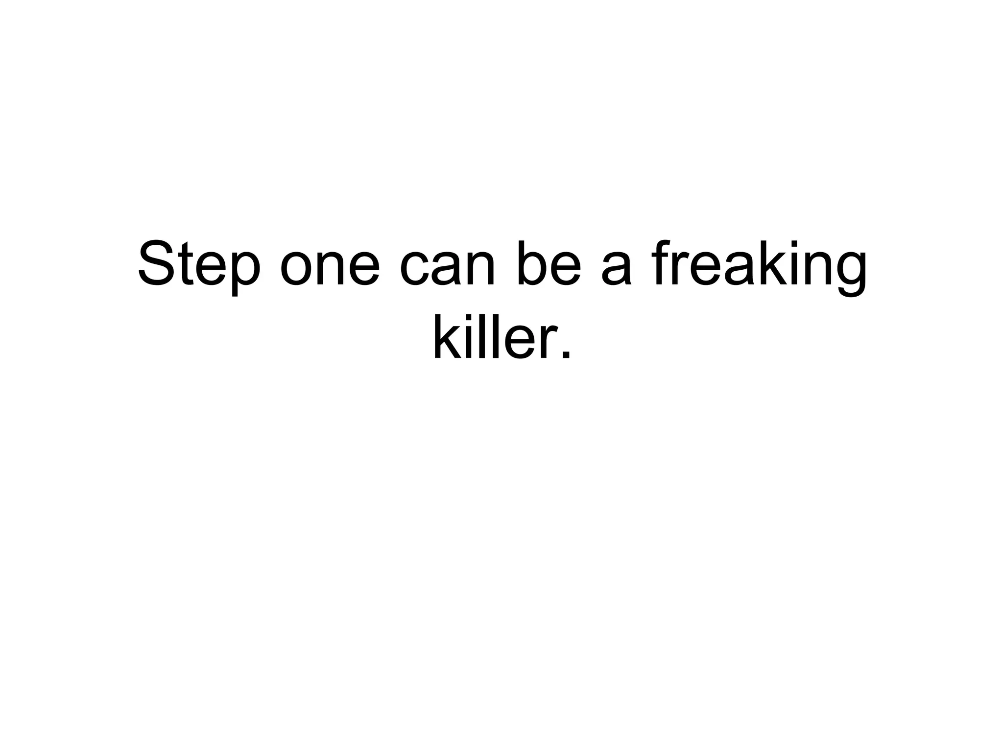 Step one can be a freaking killer. 