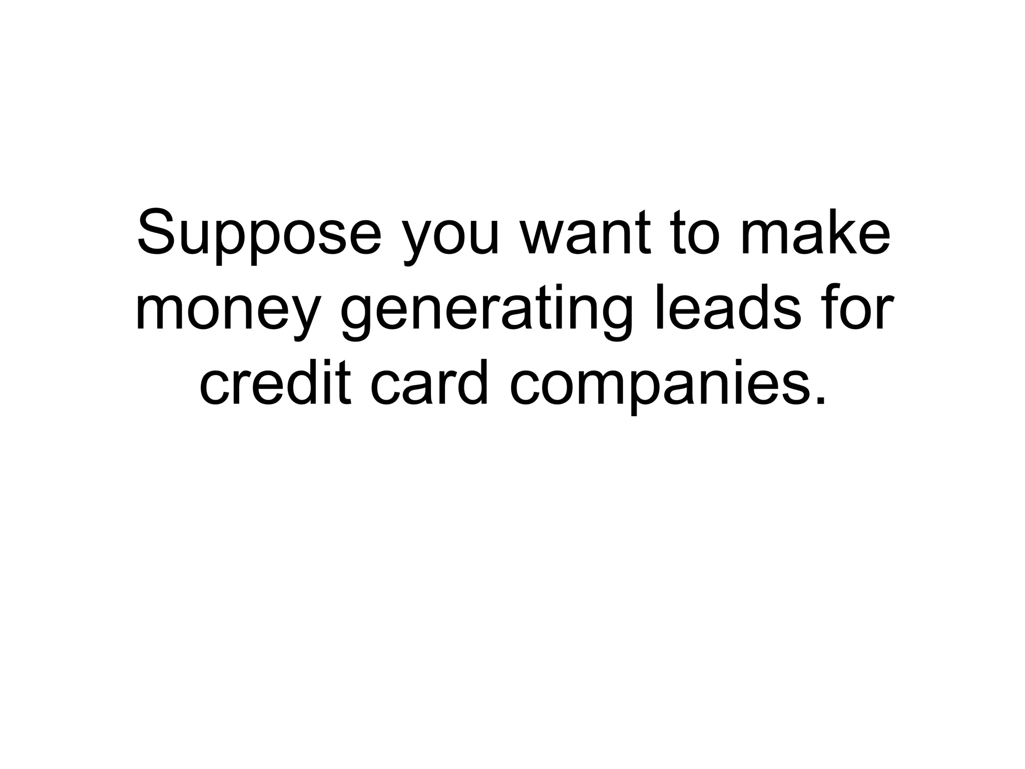 Suppose you want to make money generating leads for credit card companies. 