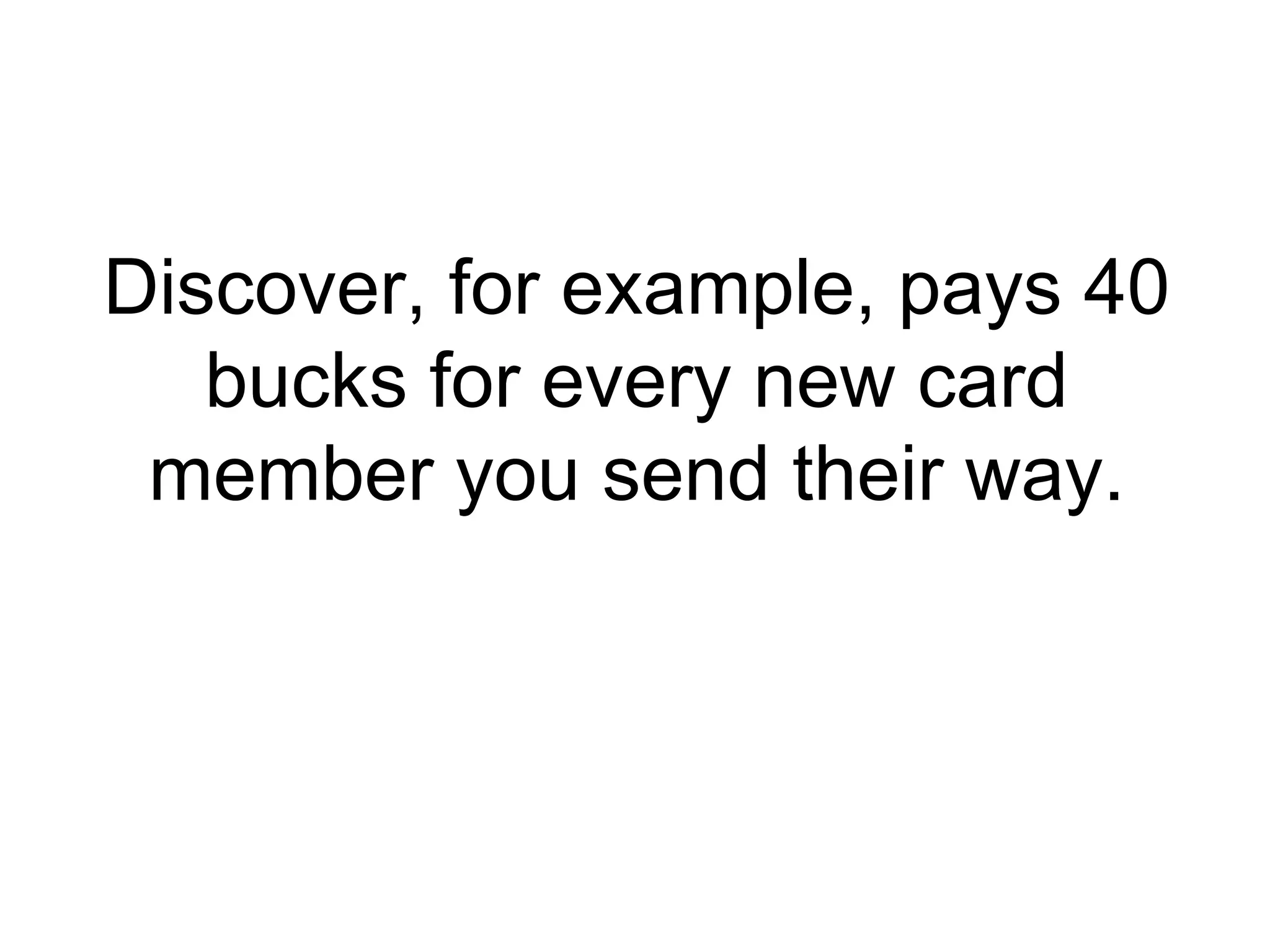 Discover, for example, pays 40 bucks for every new card member you send their way. 