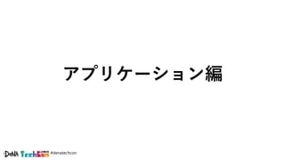 #denatechcon
アプリケーション編
 