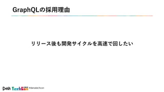 #denatechcon
GraphQLの採用理由
リリース後も開発サイクルを高速で回したい
 
