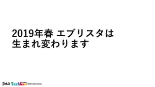 #denatechcon
2019年春 エブリスタは
生まれ変わります
 