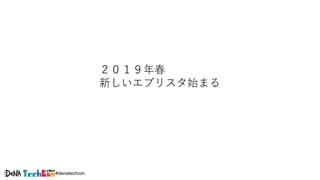 #denatechcon
２０１９年春
新しいエブリスタ始まる
 