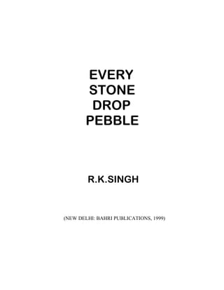 EVERY
STONE
DROP
PEBBLE
R.K.SINGH
(NEW DELHI: BAHRI PUBLICATIONS, 1999)
 
