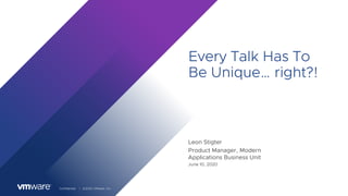 Confidential │ ©2020 VMware, Inc.
Every Talk Has To
Be Unique… right?!
Leon Stigter
Product Manager, Modern
Applications Business Unit
June 10, 2020
 