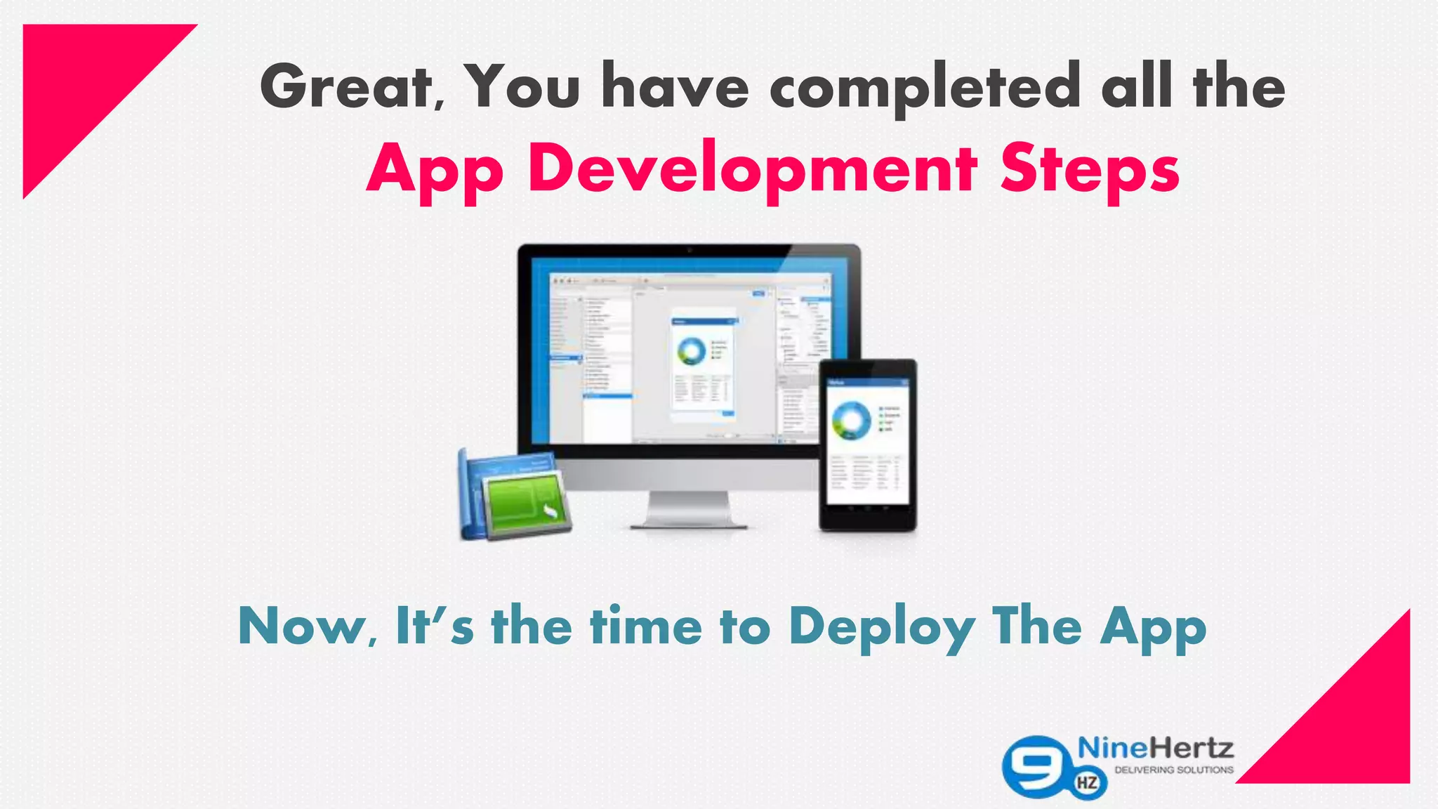 Great, You have completed all the
App Development Steps
Now, It’s the time to Deploy The App
 