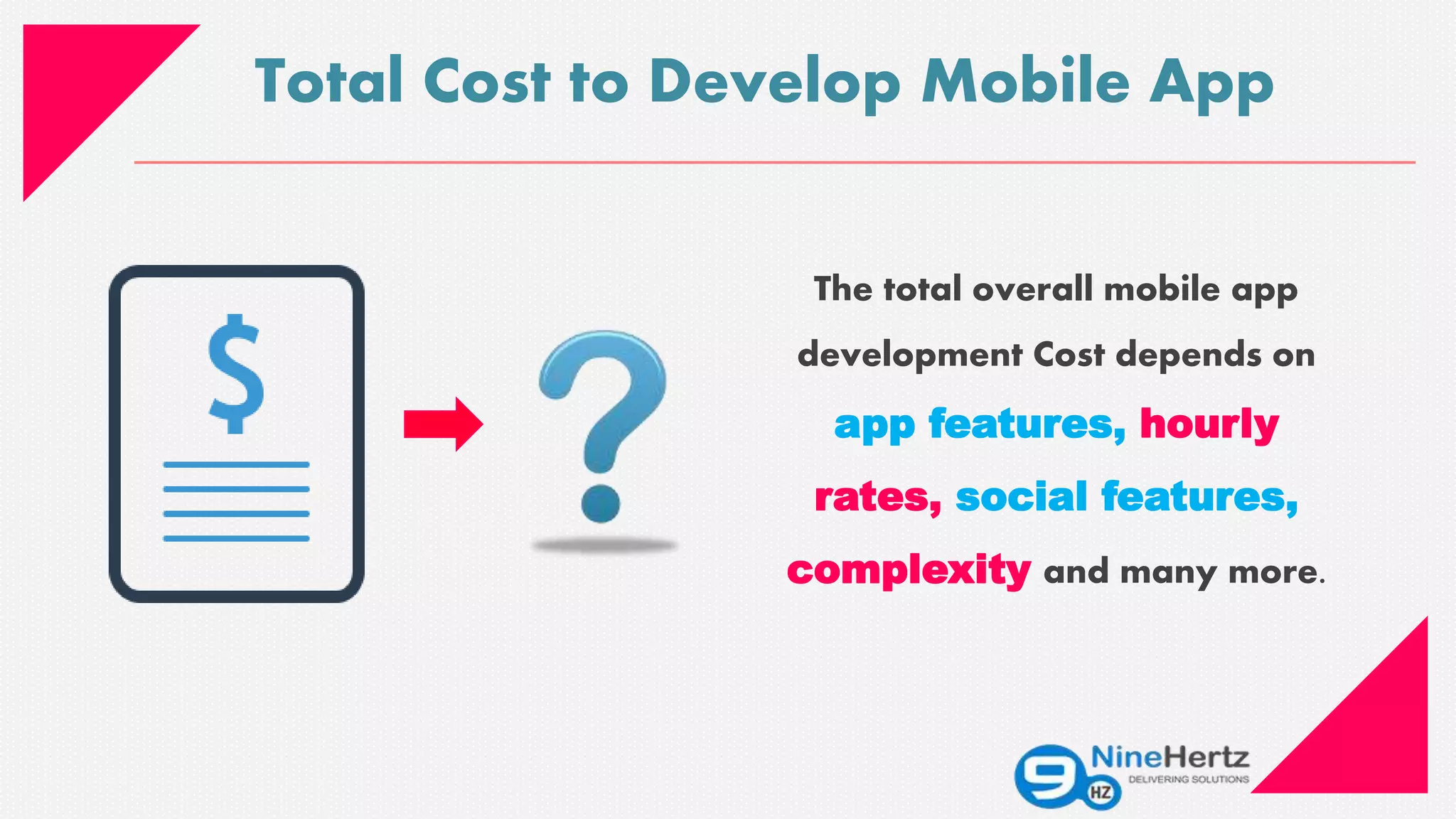 Total Cost to Develop Mobile App
The total overall mobile app
development Cost depends on
app features, hourly
rates, social features,
complexity and many more.
 