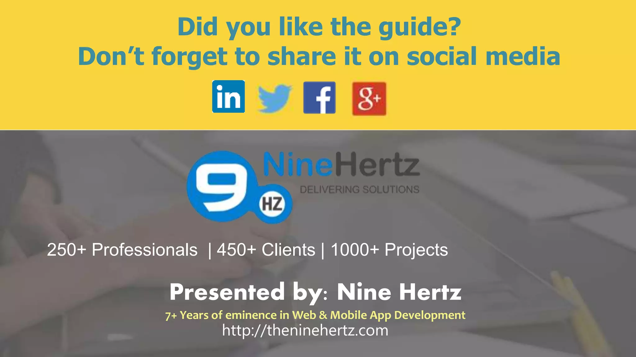 Presented by: Nine Hertz
7+ Years of eminence in Web & Mobile App Development
Did you like the guide?
Don’t forget to share it on social media
http://theninehertz.com
250+ Professionals | 450+ Clients | 1000+ Projects
 