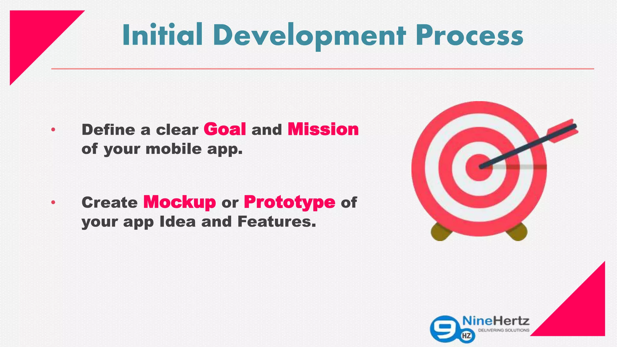 • Define a clear Goal and Mission
of your mobile app.
• Create Mockup or Prototype of
your app Idea and Features.
Initial Development Process
 