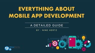 A DETAILED GUIDE
EVERYTHING ABOUT
MOBILE APP DEVELOPMENT
B Y : N I N E H E R T Z
 