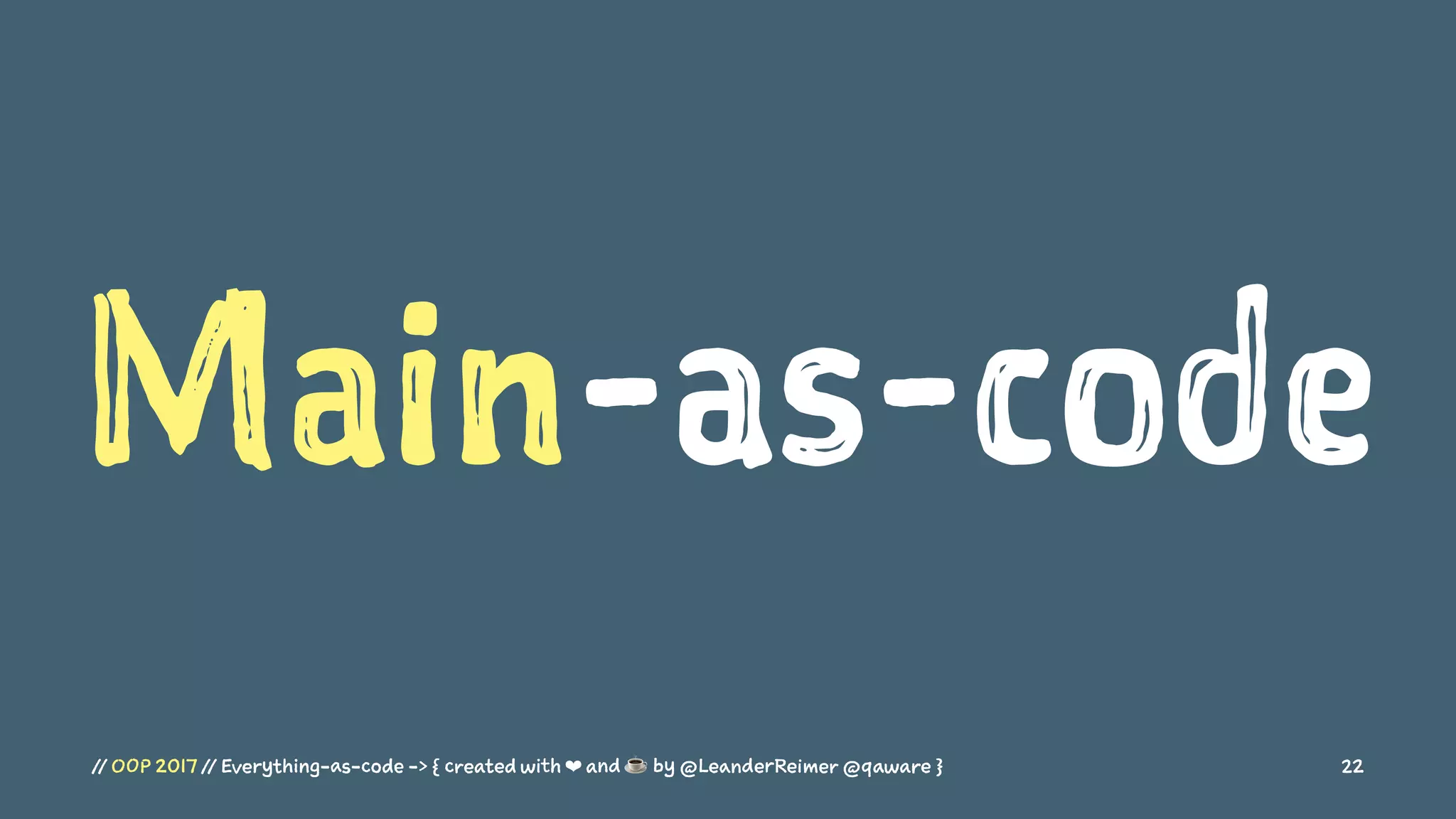 Main-as-code
// OOP 2017 // Everything-as-code -> { created with ❤ and ☕ by @LeanderReimer @qaware } 22
 