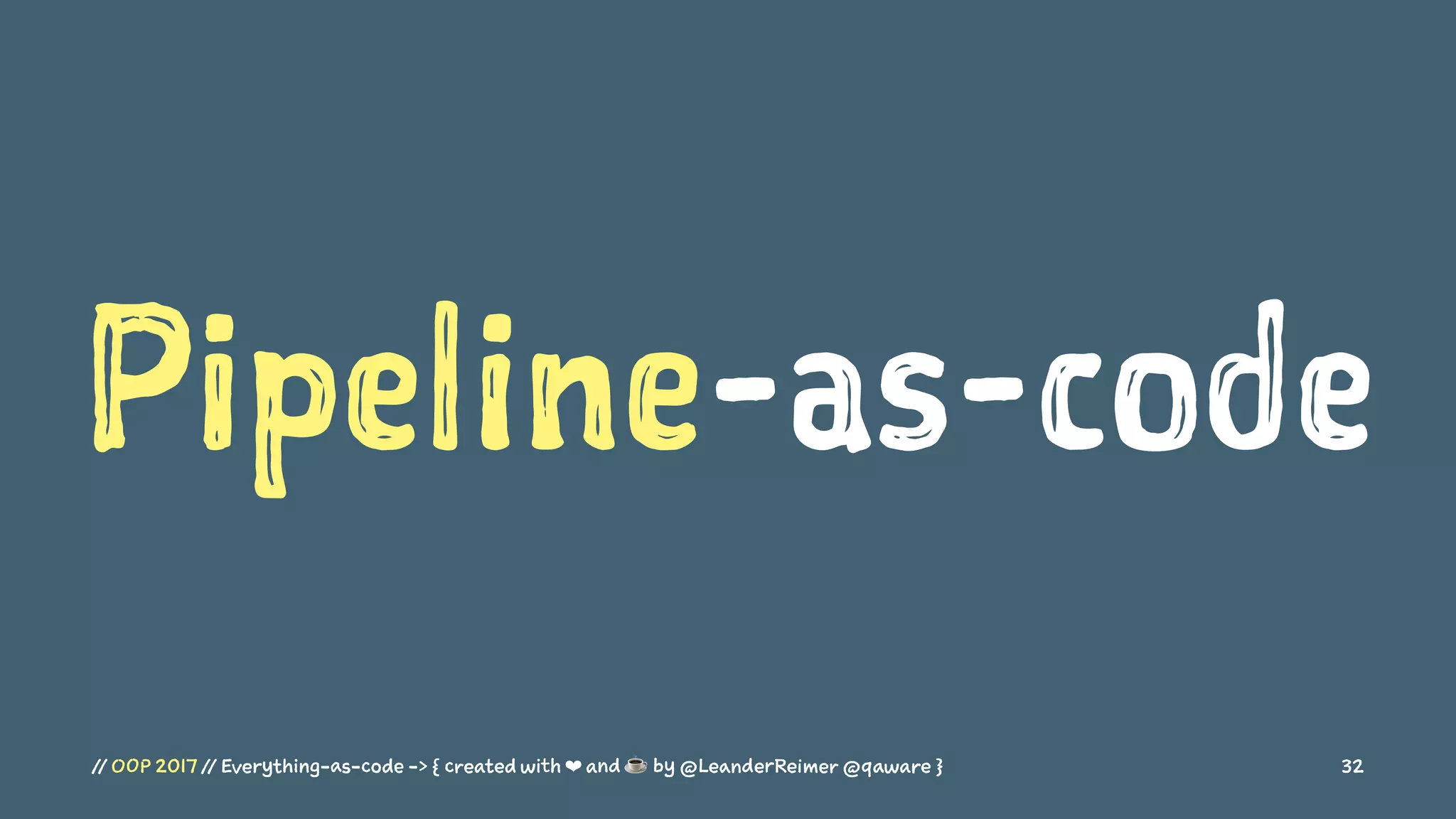 Pipeline-as-code
// OOP 2017 // Everything-as-code -> { created with ❤ and ☕ by @LeanderReimer @qaware } 32
 