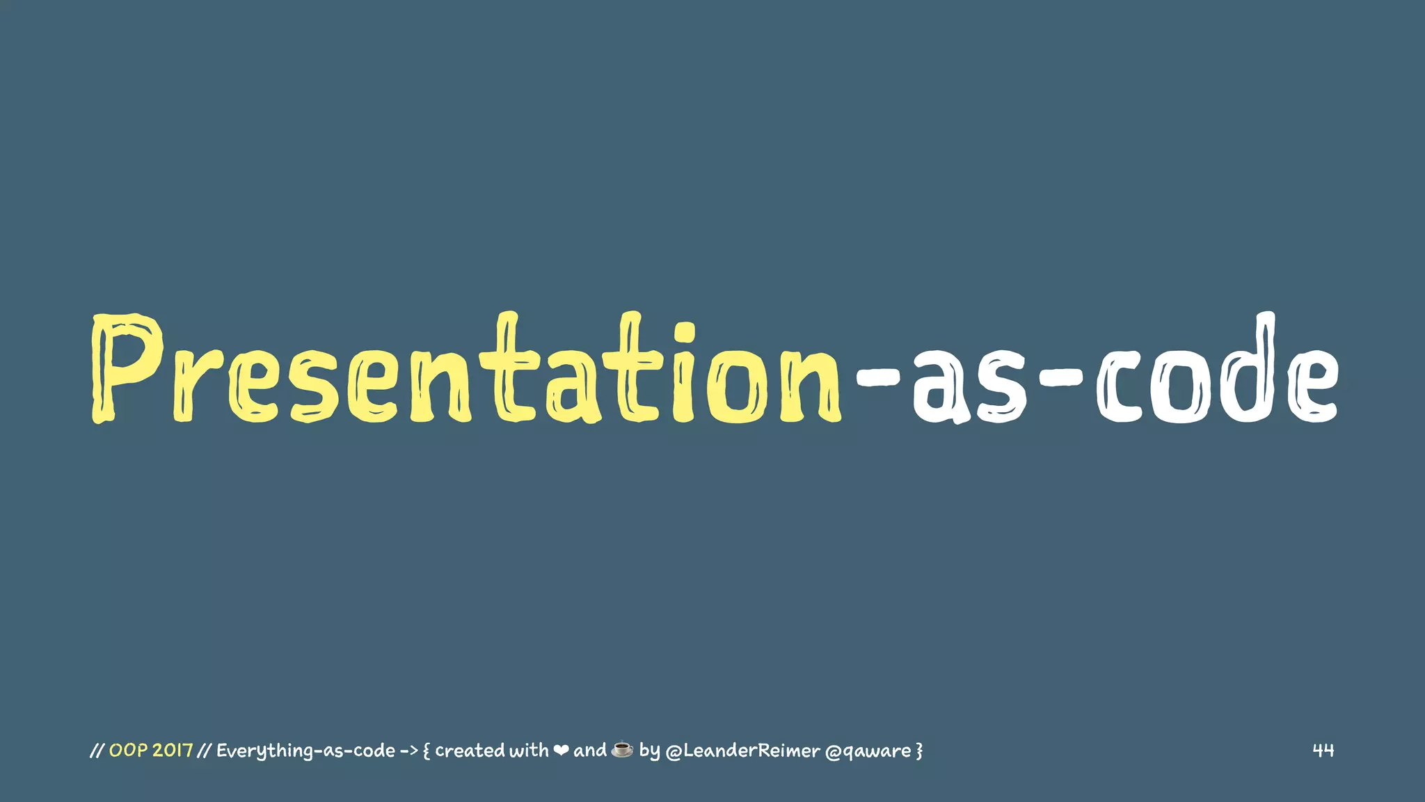 Presentation-as-code
// OOP 2017 // Everything-as-code -> { created with ❤ and ☕ by @LeanderReimer @qaware } 44
 
