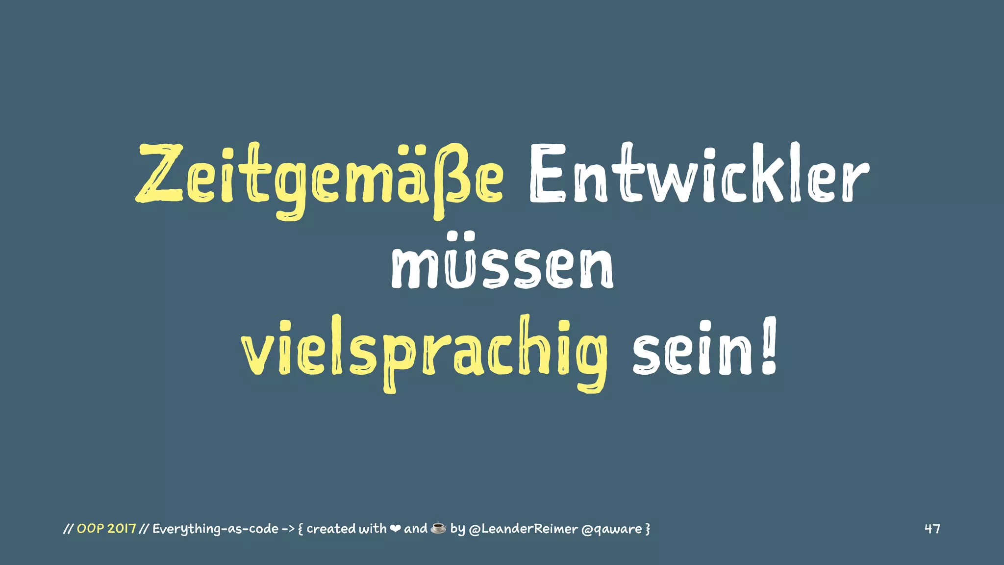 Zeitgemäße Entwickler
müssen
vielsprachig sein!
// OOP 2017 // Everything-as-code -> { created with ❤ and ☕ by @LeanderReimer @qaware } 47
 
