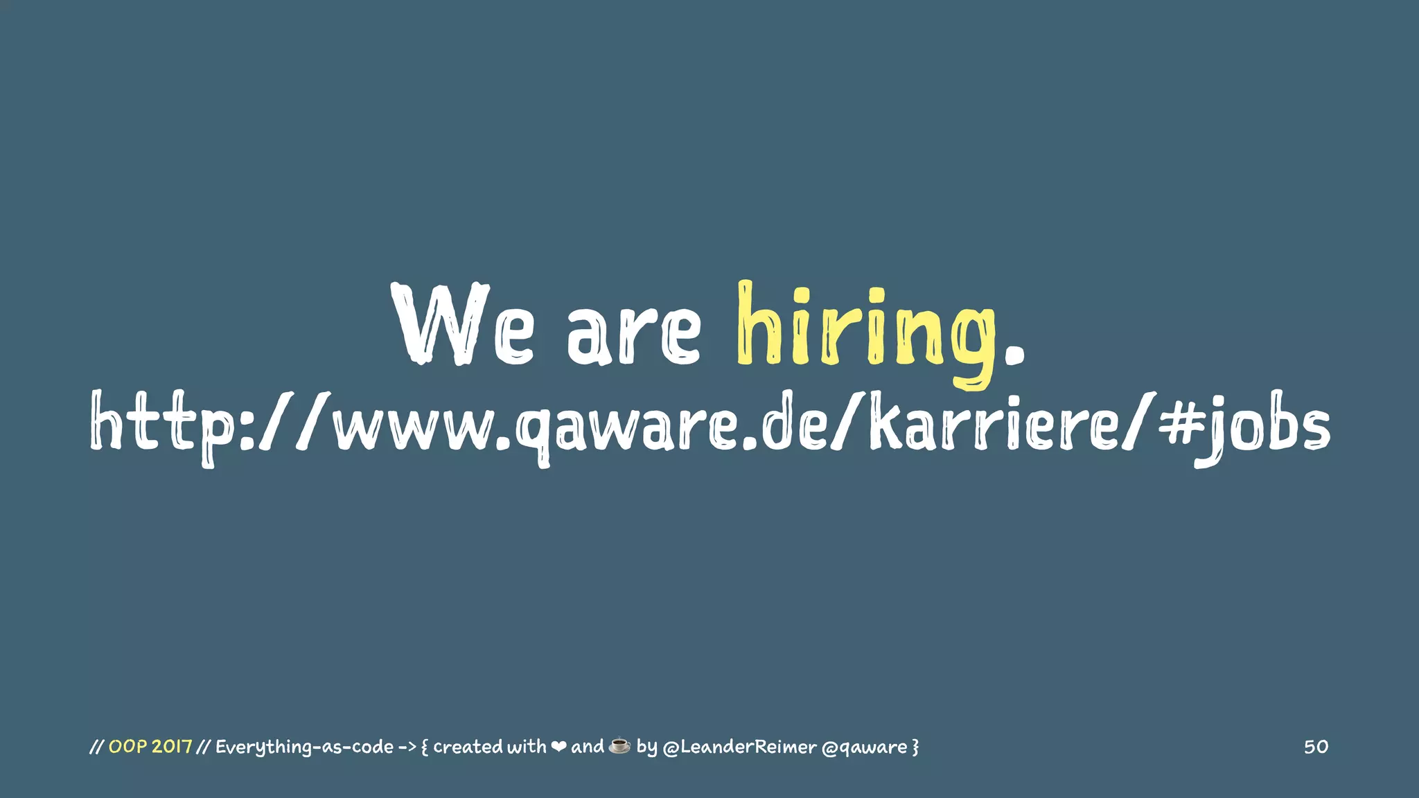 We are hiring.
http://www.qaware.de/karriere/#jobs
// OOP 2017 // Everything-as-code -> { created with ❤ and ☕ by @LeanderReimer @qaware } 50
 
