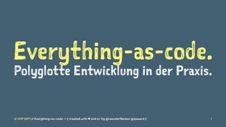 Everything-as-code.
Polyglotte Entwicklung in der Praxis.
// OOP 2017 // Everything-as-code -> { created with ❤ and ☕ by @LeanderReimer @qaware } 1
 