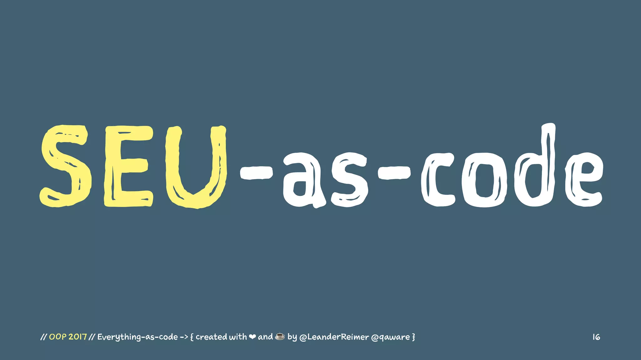 SEU-as-code
// OOP 2017 // Everything-as-code -> { created with ❤ and ☕ by @LeanderReimer @qaware } 16
 