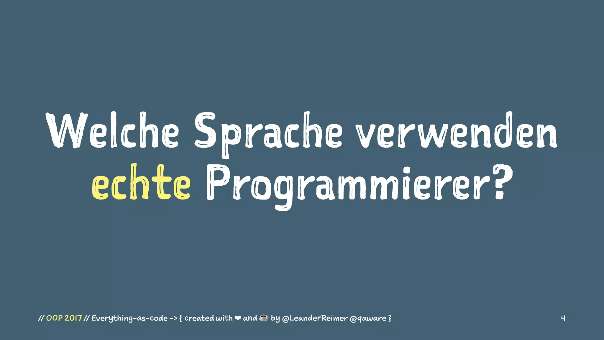 Welche Sprache verwenden
echte Programmierer?
// OOP 2017 // Everything-as-code -> { created with ❤ and ☕ by @LeanderReimer @qaware } 4
 