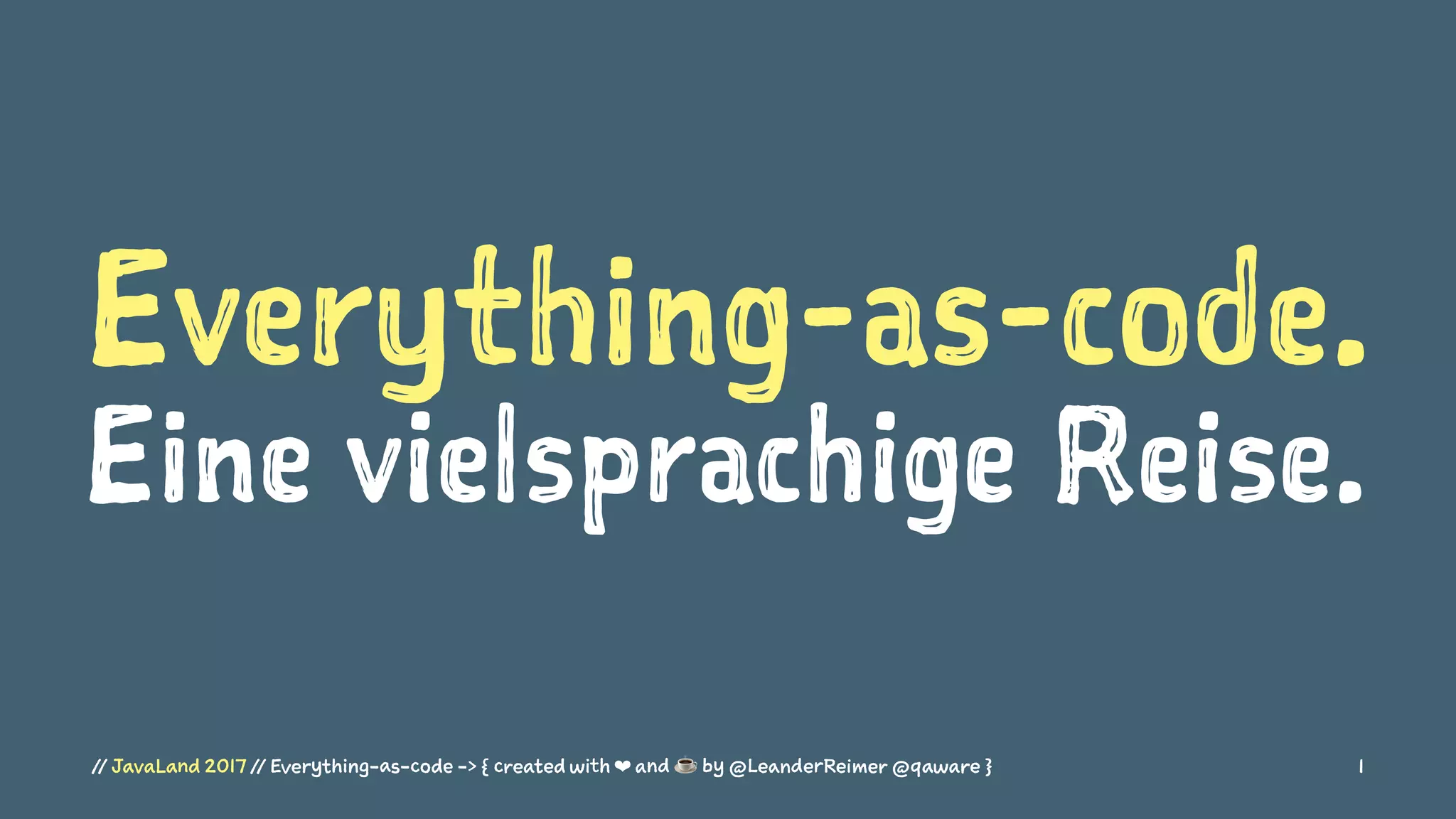 Everything-as-code.
Eine vielsprachige Reise.
// JavaLand 2017 // Everything-as-code -> { created with ❤ and ☕ by @LeanderReimer @qaware } 1
 
