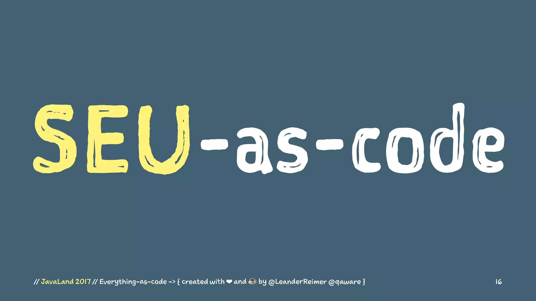 SEU-as-code
// JavaLand 2017 // Everything-as-code -> { created with ❤ and ☕ by @LeanderReimer @qaware } 16
 