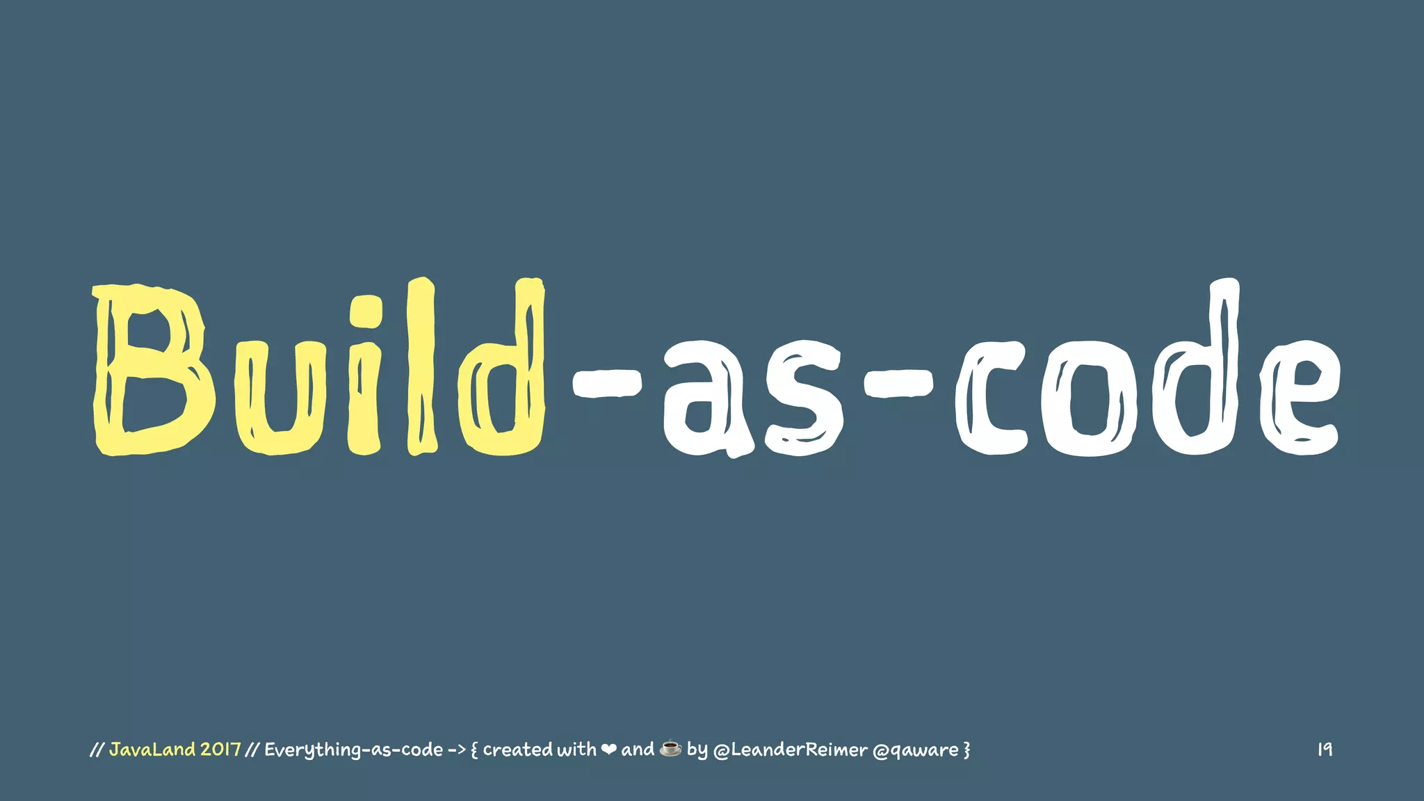 Build-as-code
// JavaLand 2017 // Everything-as-code -> { created with ❤ and ☕ by @LeanderReimer @qaware } 19
 
