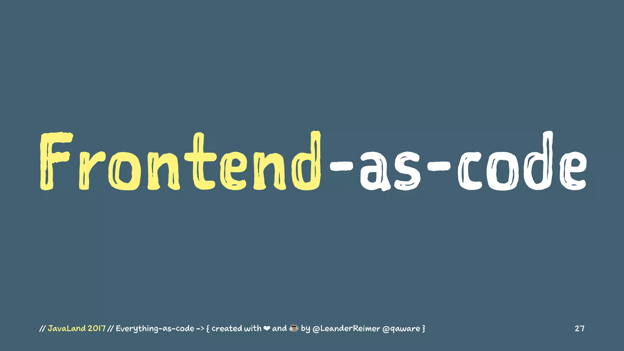 Frontend-as-code
// JavaLand 2017 // Everything-as-code -> { created with ❤ and ☕ by @LeanderReimer @qaware } 27
 