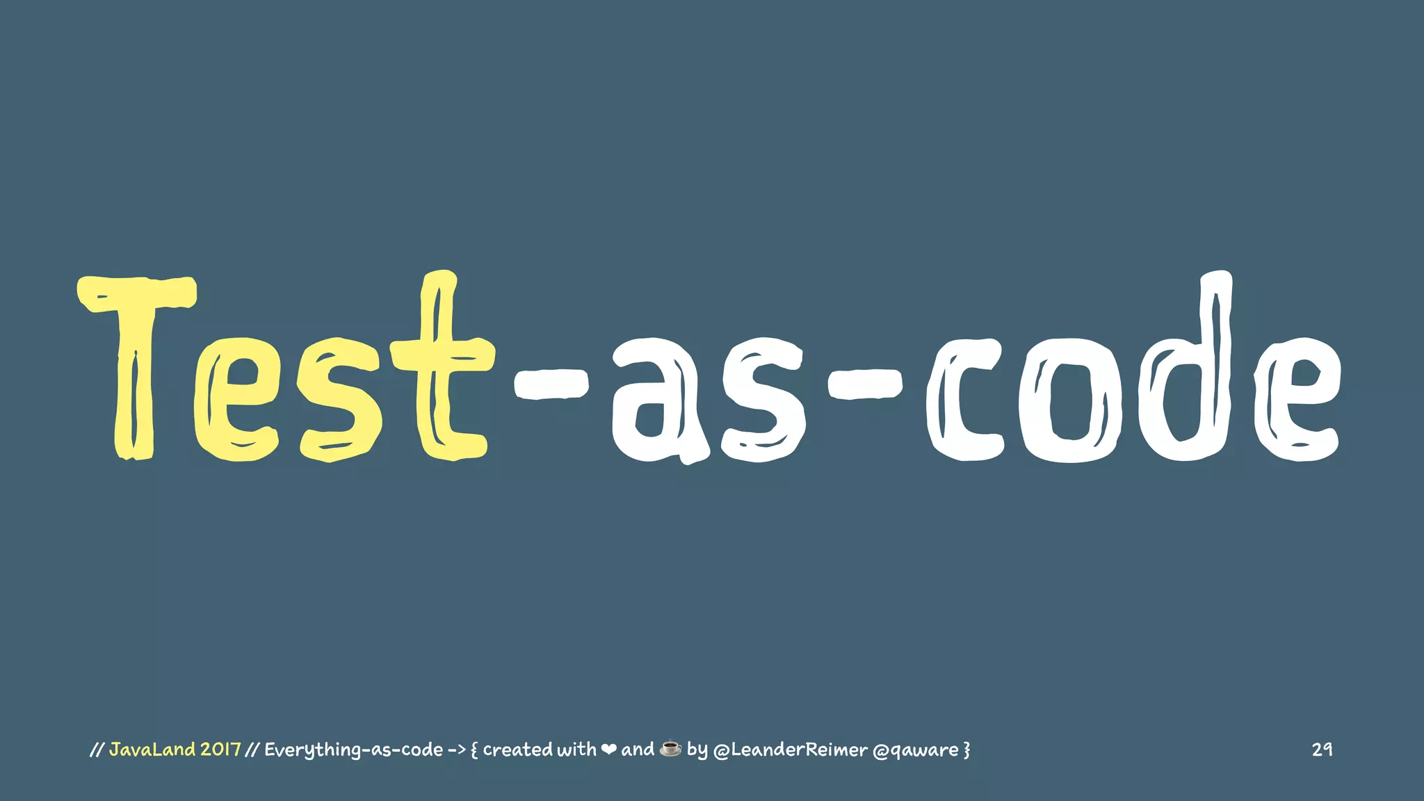 Test-as-code
// JavaLand 2017 // Everything-as-code -> { created with ❤ and ☕ by @LeanderReimer @qaware } 29
 