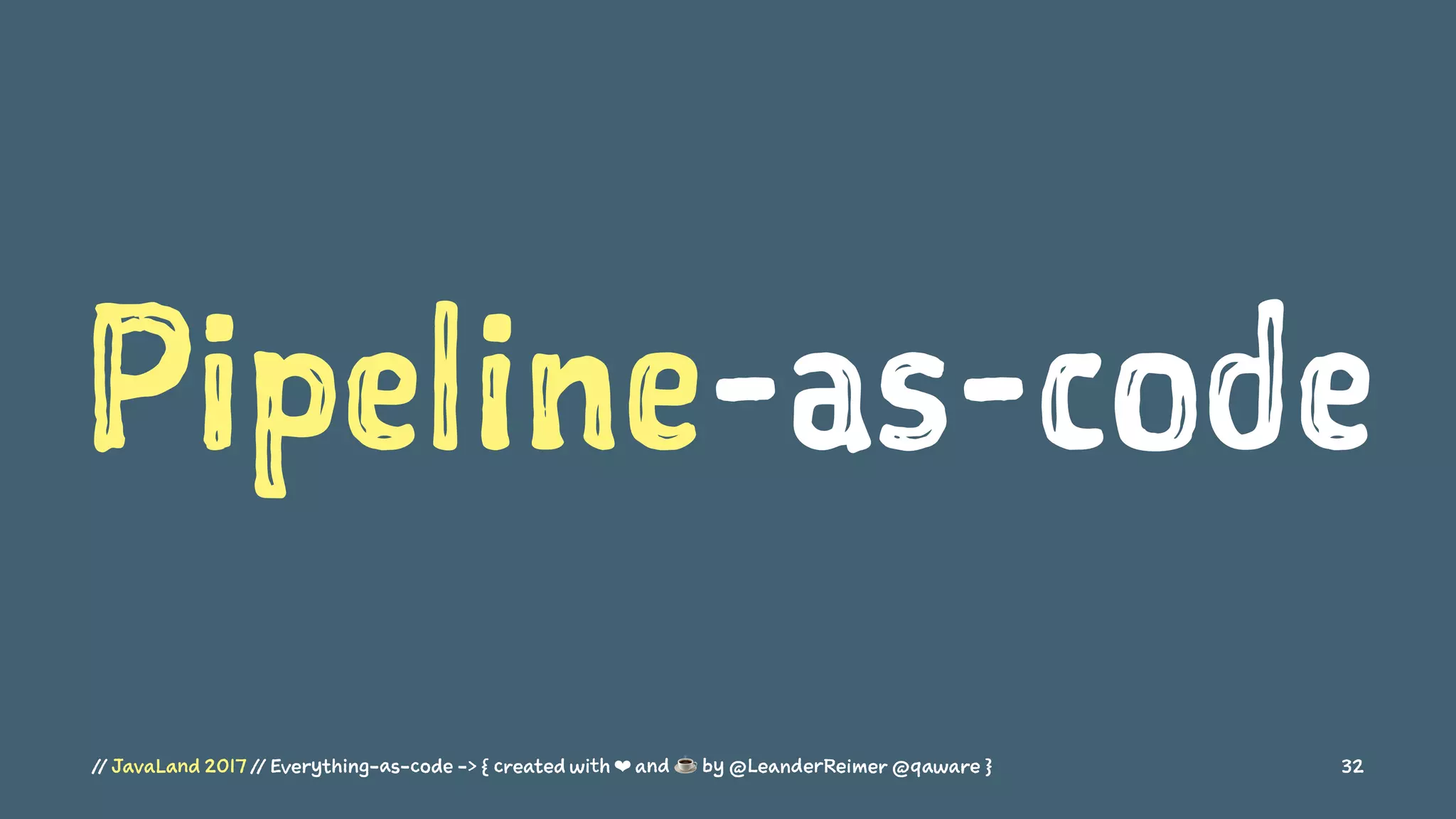 Pipeline-as-code
// JavaLand 2017 // Everything-as-code -> { created with ❤ and ☕ by @LeanderReimer @qaware } 32
 