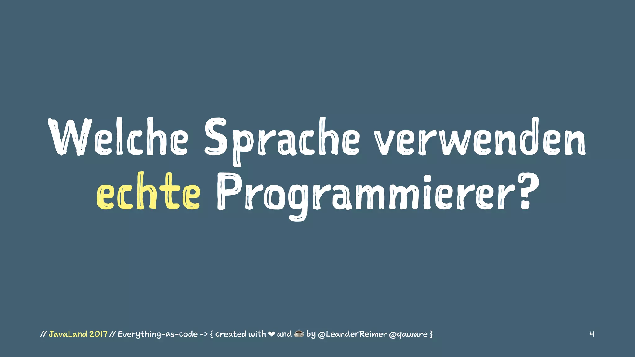 Welche Sprache verwenden
echte Programmierer?
// JavaLand 2017 // Everything-as-code -> { created with ❤ and ☕ by @LeanderReimer @qaware } 4
 