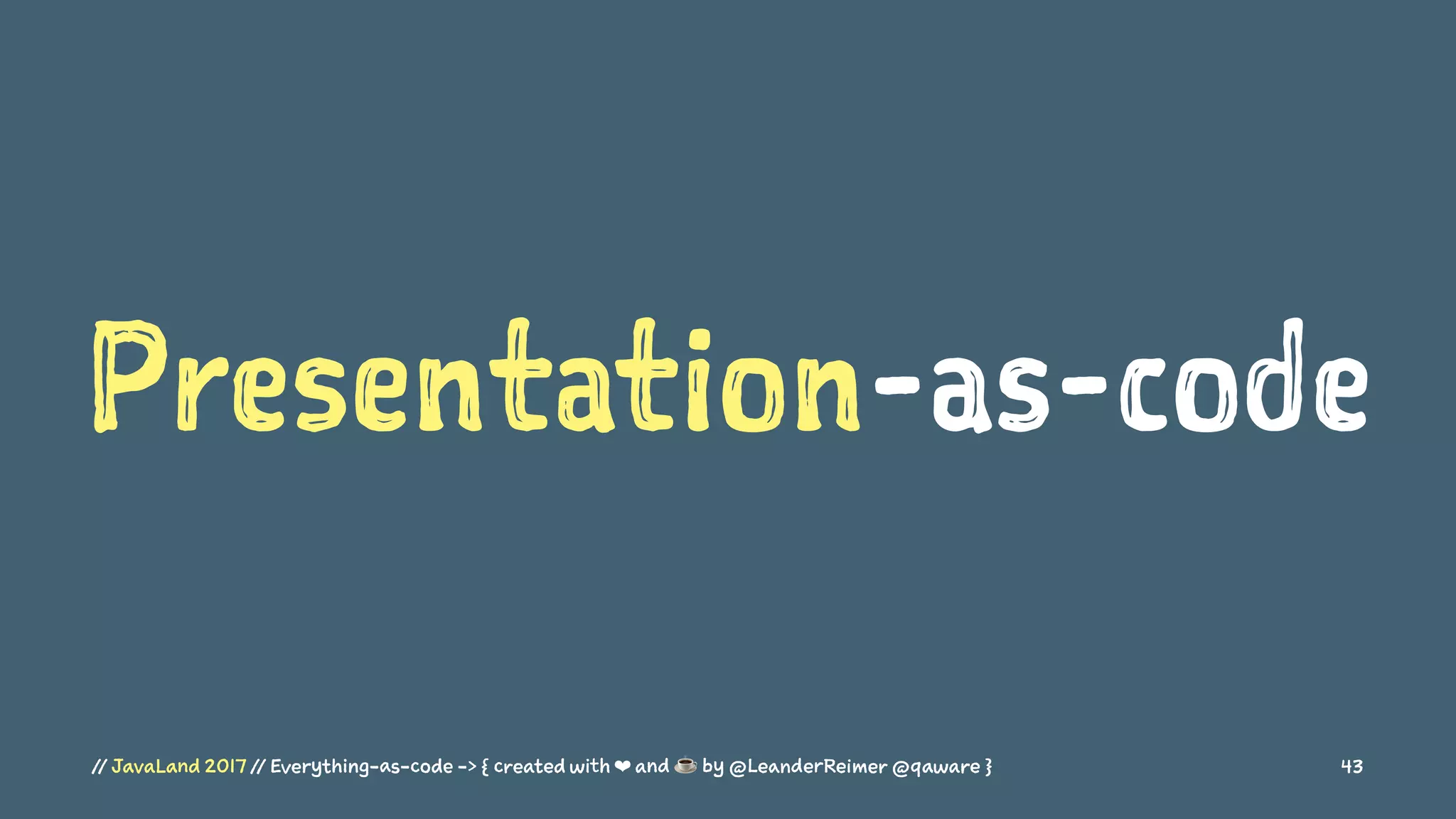 Presentation-as-code
// JavaLand 2017 // Everything-as-code -> { created with ❤ and ☕ by @LeanderReimer @qaware } 43
 