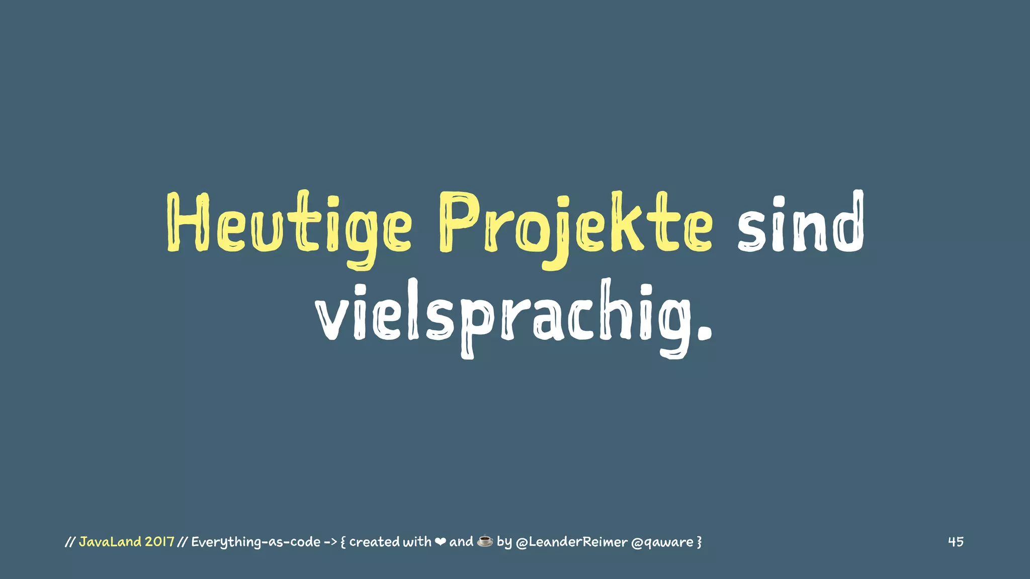 Heutige Projekte sind
vielsprachig.
// JavaLand 2017 // Everything-as-code -> { created with ❤ and ☕ by @LeanderReimer @qaware } 45
 